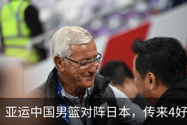 亚运中国男篮对阵日本，传来4好消息和2坏消息，男篮有望拿下胜利