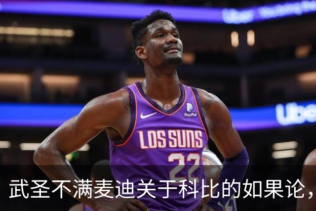 武圣不满麦迪关于科比的如果论，称麦迪队友姚明也很强